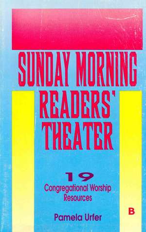 Sunday Morning Readers' Theater: 19 Congregational Worship Resources, Cycle B de Pamela Urfer