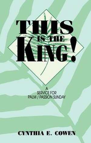 This Is the King!: A Service for Palm/Passion Sunday de Cynthia E. Cowen