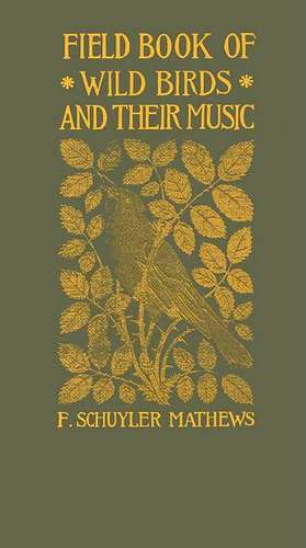 Field Book of Wild Birds and Their Music: A Description of the Character and Music of Birds, Intended to Assist in the Identification of Species Commo de F. Schuyler Mathews