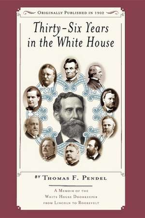 Thirty-Six Years in the White House: A Memoir of the White House Doorkeeper from Lincoln to Roosevelt de Thomas F. Pendel