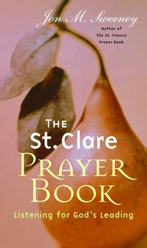 The St. Clare Prayer Book: Listening for God's Leading de Jon M. Sweeney