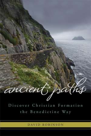 Ancient Paths: Discover Christian Formation the Benedictine Way de David Robinson