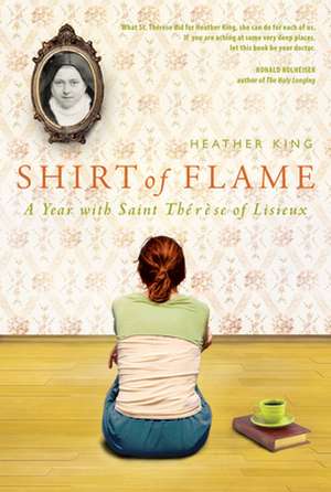 Shirt of Flame: A Year with St. Therese of Lisieux de Heather King