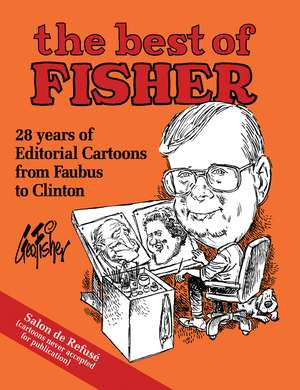 The Best of Fisher: 28 years of Editorial Cartoons from Faubus to Clinton de George Fisher