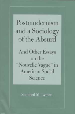 Postmodernism and a Sociology of the Absurd: Absurd And Other Essays on the "Nouvelle Vague" in American Social Science de Stanford Lyman