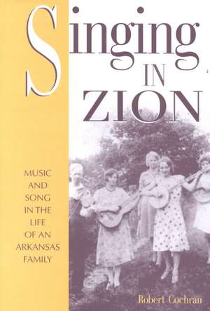 Singing in Zion: Music and Song in the Life of One Arkansas Family de Robert Cochran