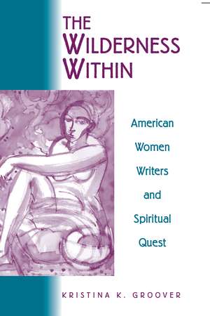 The Wilderness Within: American Women Writers and Spiritual Quest de Kristina K. Groover