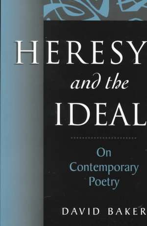 Heresy and the Ideal: On Contemporary Poetry de David Baker