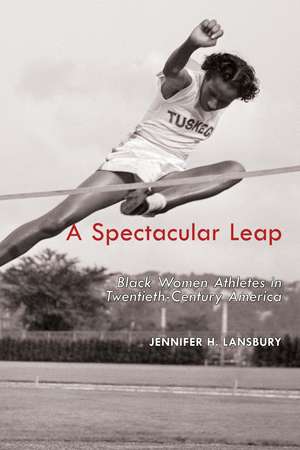 A Spectacular Leap: Black Women Athletes in Twentieth-Century America de Jennifer H. Lansbury