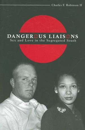 Dangerous Liaisons: Sex and Love in the Segregated South de Charles F. Robinson II