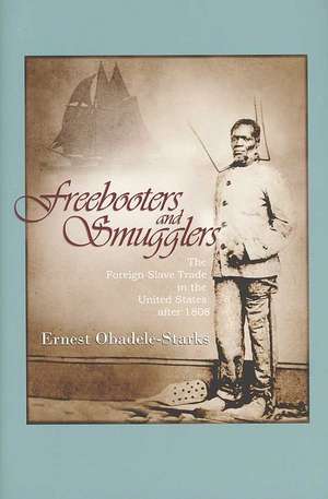 Freebooters and Smugglers: The Foreign Slave Trade in the United States after 1808 de Ernest Obadele-Starks