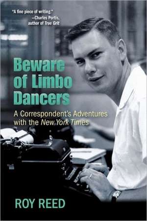 Beware of Limbo Dancers: A Correspondent’s Adventures with the New York Times de Roy Reed