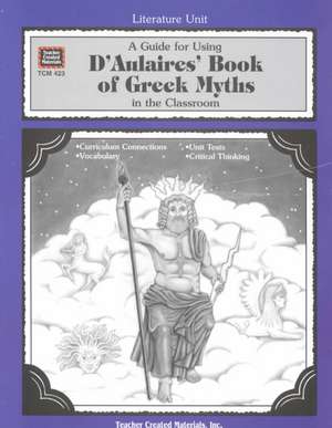 A Guide for Using D 'Aulaires' Book of Greek Myths in the Classroom: A Guide for Using in the Classroom de Cynthia Ross