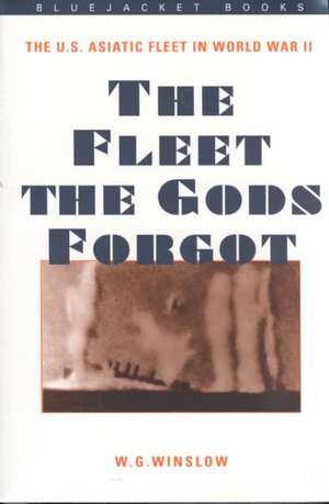 The Fleet the Gods Forgot: The U.S. Asiatic Fleet in World War II de W. G. Winslow