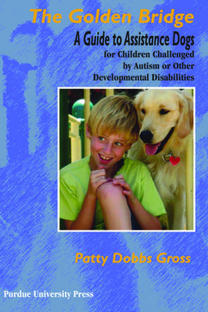 The Golden Bridge: A Guide to Assistance Dogs for Children with Social, Emotional, and Educational Challenges de Patty Dobbs Gross