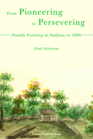 From Pioneering to Persevering: Family Farming in Indiana to 1880 de Paul Salstrom