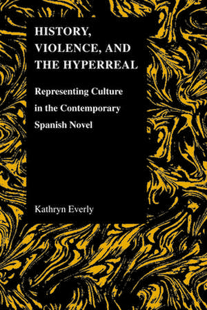 History, Violence, and the Hyperreal: Representing Culture in the Contemporary Spanish Novel de Kathryn Everly