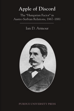 Apple of Discord: The "Hungarian Factor" in Austro-Serbian Relations, 1867-1881 de Ian D. Armour