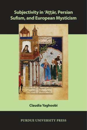 Subjectivity in Att R, Persian Sufism, and European Mysticism de Claudia Yaghoobi