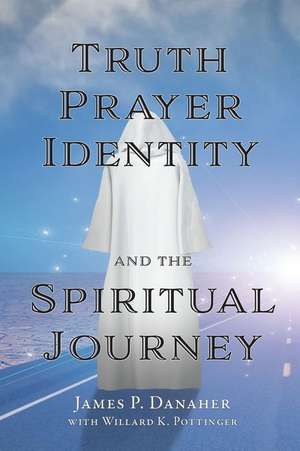 Truth, Prayer, Identity and the Spiritual Journey de James P Danaher