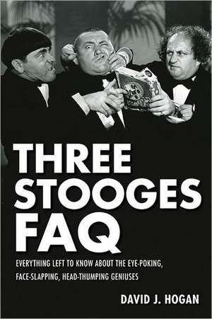 Three Stooges FAQ: Everything Left to Know about the Eye-Poking, Face-Slapping, Head-Thumping Geniuses de David J. Hogan