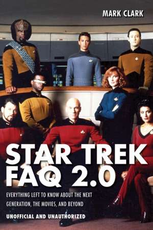 Star Trek FAQ 2.0 (Unofficial and Unauthorized): Everything Left to Know about the Next Generation, the Movies, and Beyond de Mark Clark