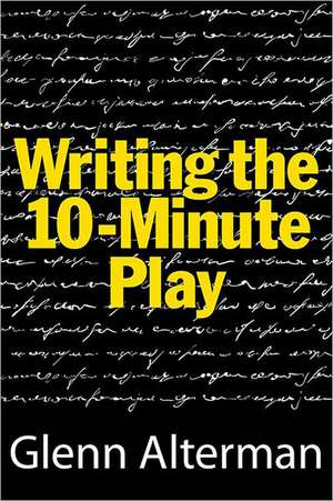 Writing the Ten-Minute Play: A Book for Playwrights and Actors Who Want to Write Plays de Glenn Alterman