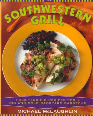 The Southwestern Grill: 200 Terrific Recipes for Big Bold Backyard Barbecue de Michael McLaughlin