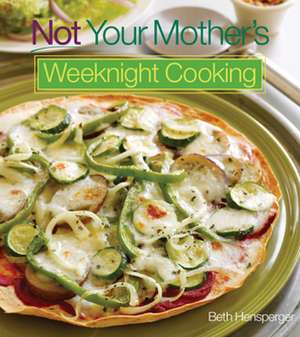 Not Your Mother's Weeknight Cooking: Quick and Easy Wholesome Homemade Dinners de Beth Hensperger