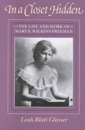 In a Closet Hidden: The Life and Work of Mary E. Wilkins Freeman de Leah Blatt Glasser