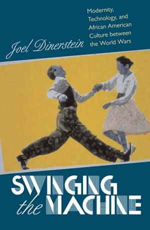 Swinging the Machine: Modernity, Technology, and African American Culture between the World Wars de Joel Dinerstein