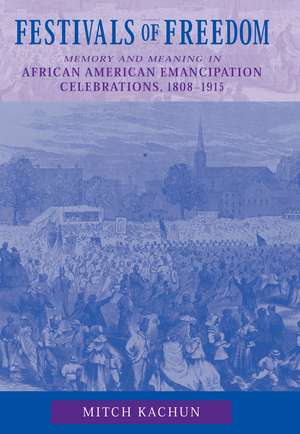 Festivals of Freedom: Memory and Meaning in African American Emancipation Celebrations, 1808-1915 de Mitch Kachun