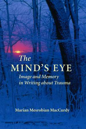 The Mind's Eye: Image and Memory in Writing about Trauma de Marian Mesrobian MacCurdy