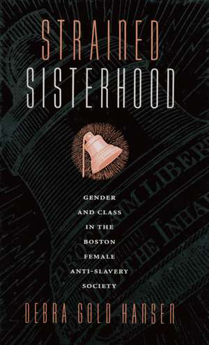 Strained Sisterhood: Gender and Class in the Boston Female Anti-Slavery Society de Debra Gold Hansen