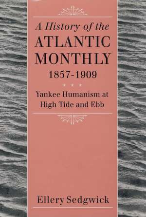 A History of the "Atlantic Monthly," 1857-1909: Yankee Humanism at High Tide and Ebb de Ellery Sedgwick