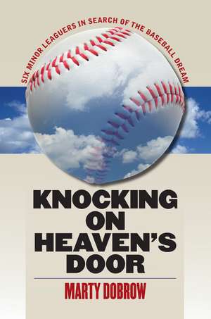 Knocking on Heaven’s Door: Six Minor Leaguers in Search of the Baseball Dream de Marty Dobrow