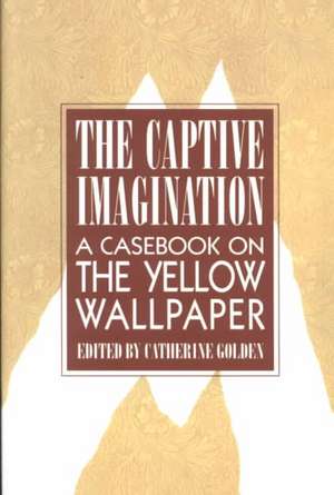 The Captive Imagination: A Casebook on The Yellow Wallpaper