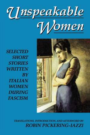 Unspeakable Women: Selected Short Stories Written by Italian Women during Fascism de Robin Pickering-Iazzi