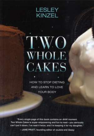 Two Whole Cakes: How to Stop Dieting and Learn to Love your Body de Lesley Kinzel