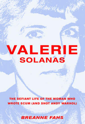 Valerie Solanas: The Defiant Life of the Woman Who Wrote Scum (and Shot Andy Warhol) de Breanne Fahs