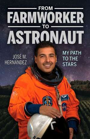 From Farmworker to Astronaut/de Campesino a Astronauta: My Path to the Stars/Mi Viaje a Las Estrellas de Jose M. Hernandez