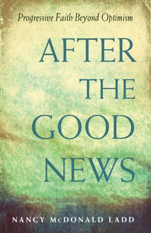 After the Good News: Progressive Faith Beyond Optimism de Nancy McDonald Ladd