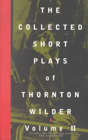 The Collected Short Plays of Thornton Wilder, Volume II de Thornton Wilder