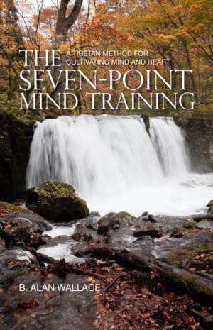 The Seven-Point Mind Training: A Tibetan Method for Cultivating Mind and Heart de B. Alan Wallace