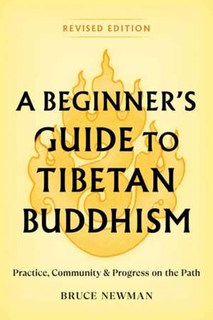 A Beginner's Guide to Tibetan Buddhism: Practice, Community, and Progress on the Path de Bruce Newman