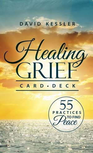 Healing Grief Card Deck: 55 Practices to Find Peace de David Kessler