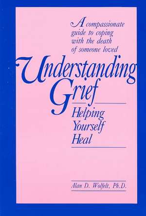 Understanding Grief: Helping Yourself Heal de Alan Wolfelt