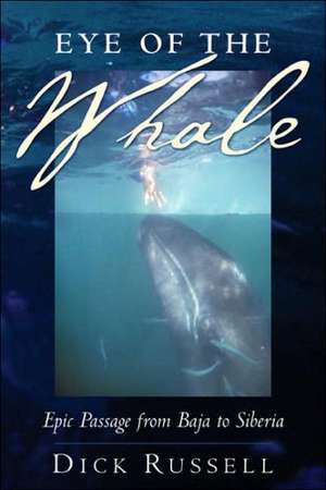 Eye of the Whale: Epic Passage From Baja To Siberia de Dick Russell