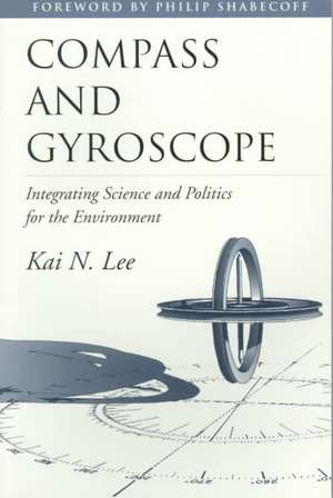 Compass and Gyroscope: Integrating Science And Politics For The Environment de Kai N. Lee