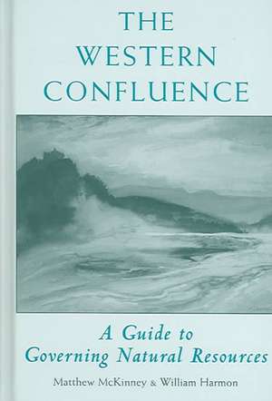 The Western Confluence: A Guide To Governing Natural Resources de Will Harmon